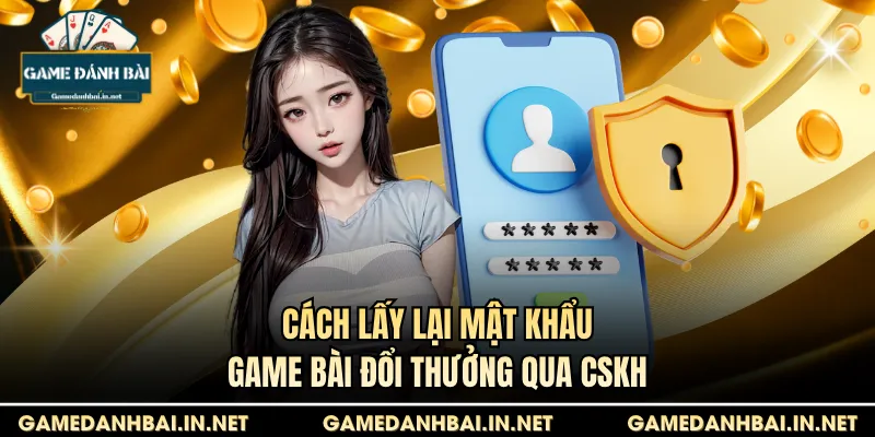Cách lấy lại mật khẩu game bài đổi thưởng qua CSKH