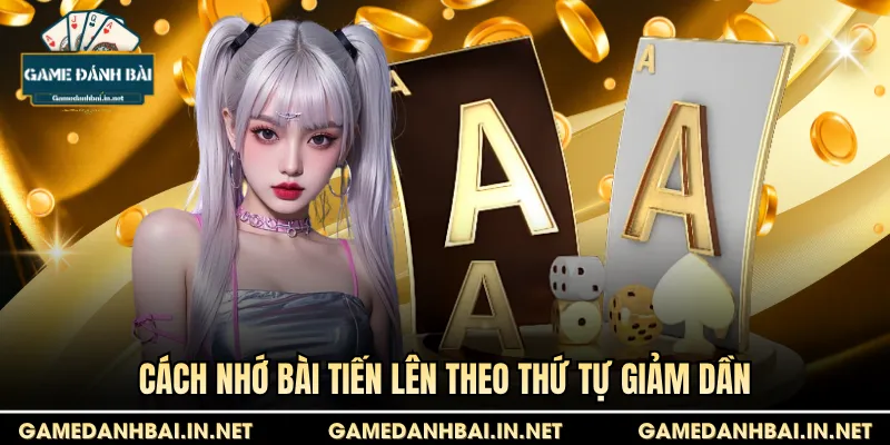 Cách nhớ bài Tiến Lên theo thứ tự giảm dần