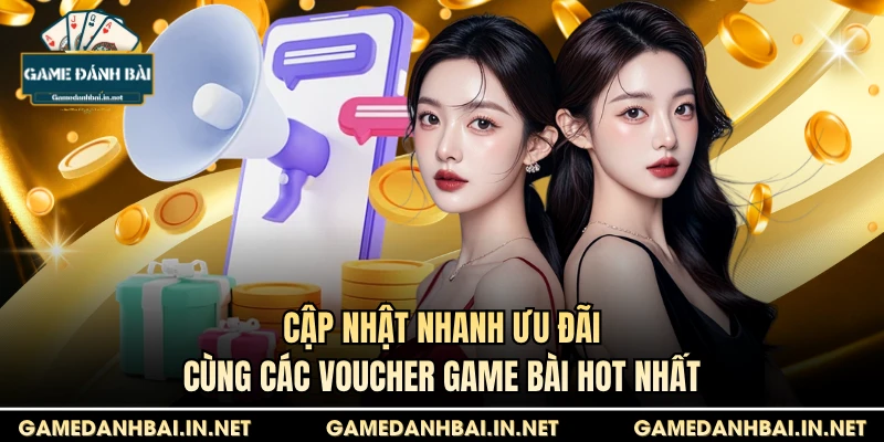 Cập nhật nhanh ưu đãi cùng các Voucher game bài hot nhất