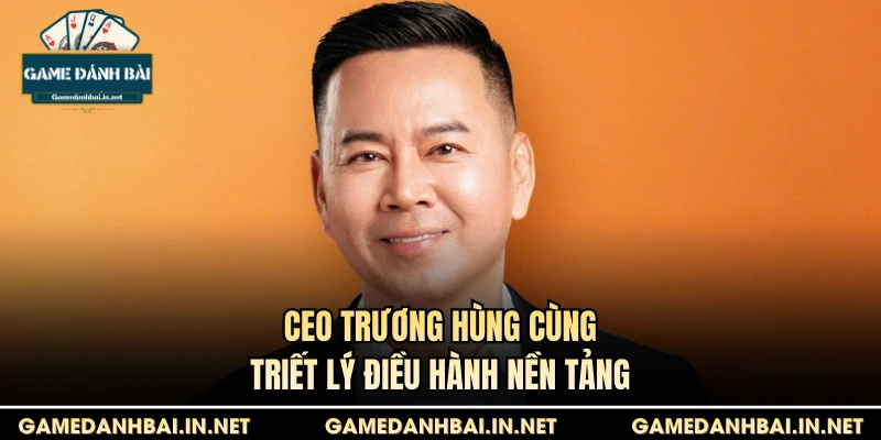 CEO Trương Hùng cùng triết lý điều hành nền tảng