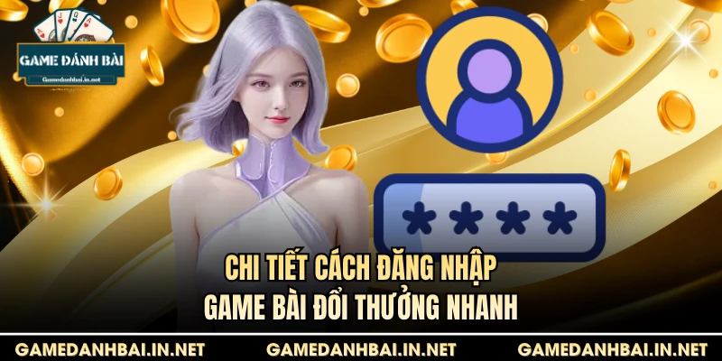 Chi tiết cách đăng nhập game bài đổi thưởng nhanh
