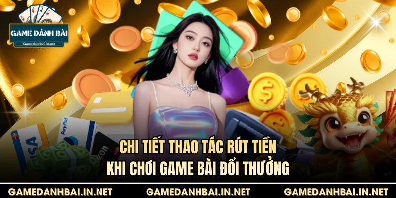 Chi tiết thao tác rút tiền khi chơi game bài đổi thưởng