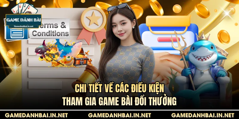 Chi tiết về các điều kiện tham gia game bài đổi thưởng