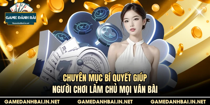 Chuyên mục Bí quyết giúp người chơi làm chủ mọi ván bài