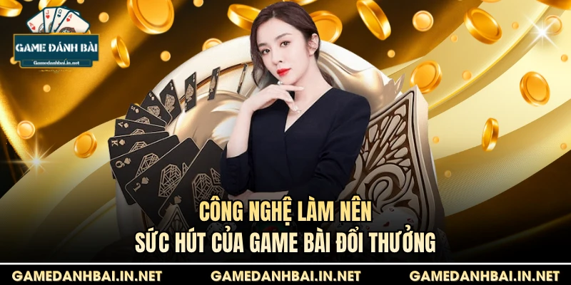 Công nghệ làm nên sức hút của Game bài đổi thưởng
