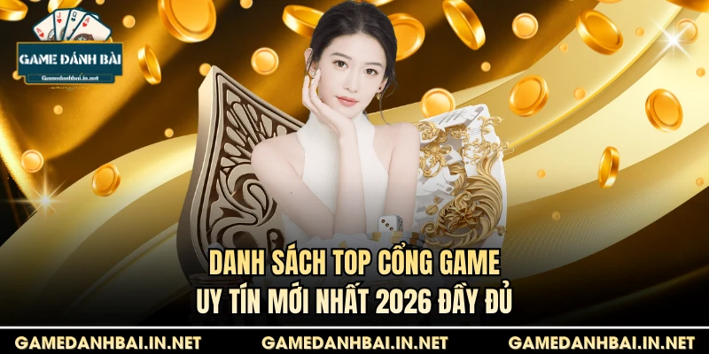 Danh sách Top cổng game uy tín mới nhất 2026 đầy đủ