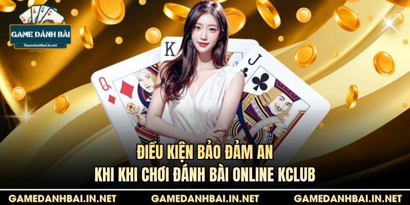 Điều kiện bảo đảm an khi khi chơi đánh bài online Kclub