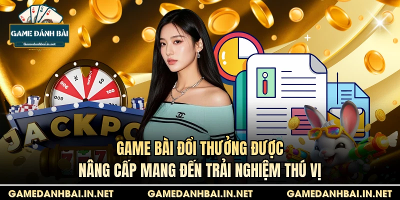 Game bài đổi thưởng được nâng cấp mang đến trải nghiệm thú vị