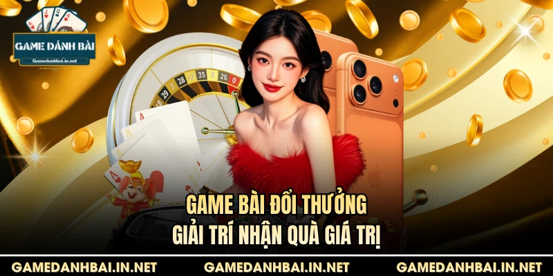 Game bài đổi thưởng giải trí nhận quà giá trị
