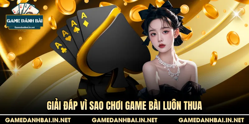 Giải đáp vì sao chơi game bài luôn thua