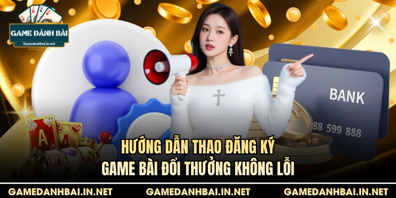 Hướng dẫn thao đăng ký game bài đổi thưởng không lỗi