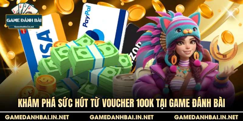 Khám phá sức hút từ voucher 100k tại Game Đánh Bài