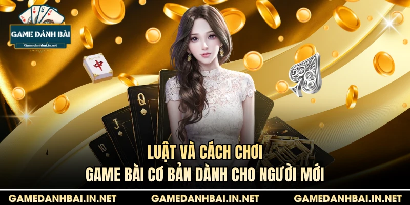 Luật và cách chơi game bài cơ bản dành cho người mới