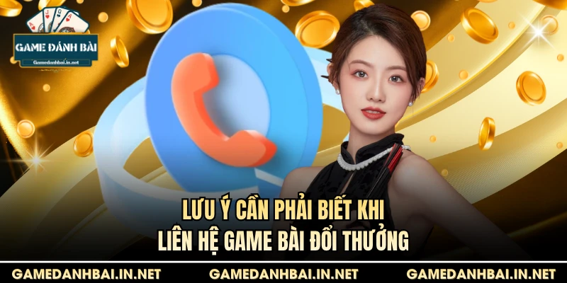 Lưu ý cần phải biết khi liên hệ game bài đổi thưởng