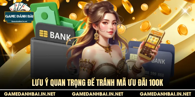 Lưu ý quan trọng để tránh mã ưu đãi 100k