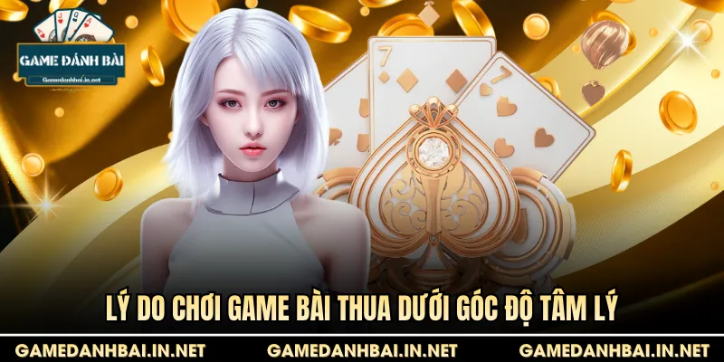 Lý do chơi game bài thua dưới góc độ tâm lý