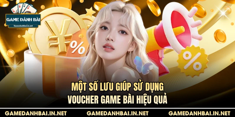 Một số lưu giúp sử dụng Voucher game bài hiệu quả