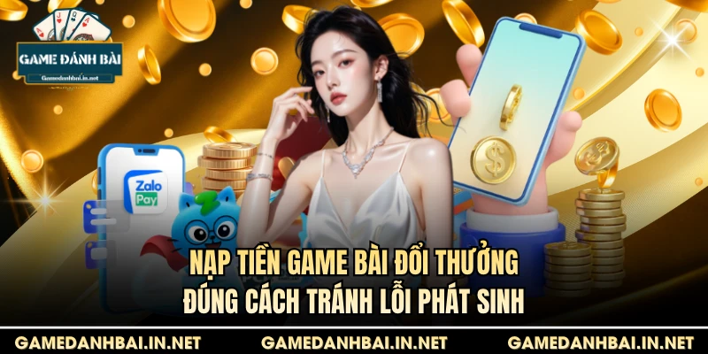 Nạp tiền game bài đổi thưởng đúng cách tránh lỗi phát sinh