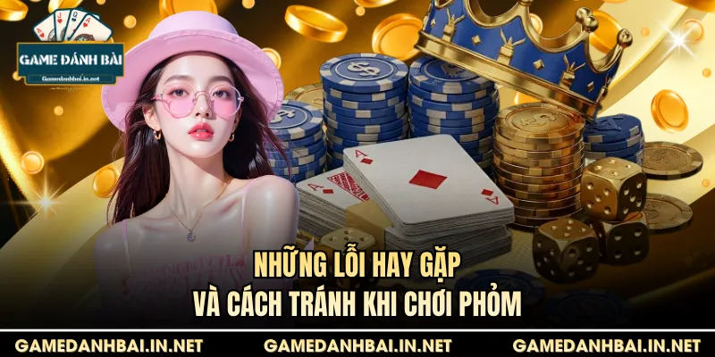 Những lỗi hay gặp và cách tránh khi chơi Phỏm
