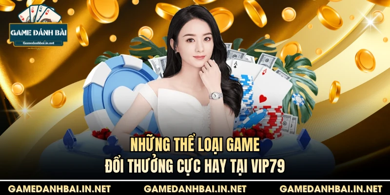 Những thể loại game đổi thưởng cực hay tại VIP79