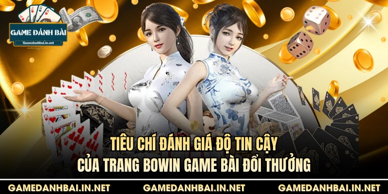 Tiêu chí đánh giá độ tin cậy của trang bowin game bài đổi thưởng