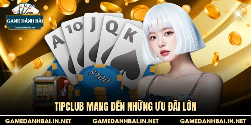 Tipclub mang đến những ưu đãi lớn