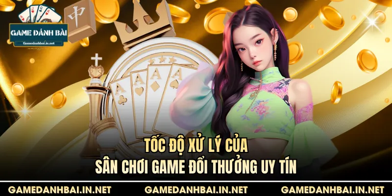 Tốc độ xử lý của sân chơi game đổi thưởng uy tín