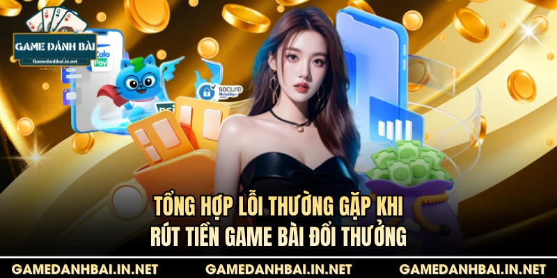 Tổng hợp lỗi thường gặp khi rút tiền game bài đổi thưởng