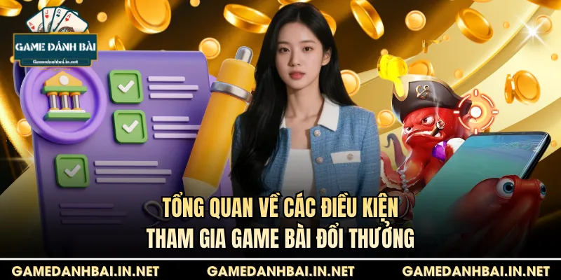 Tổng quan về các điều kiện tham gia game bài đổi thưởng