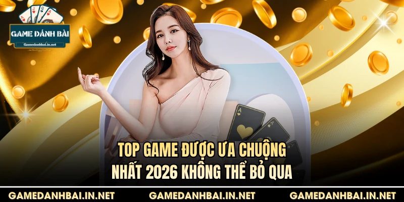 Top game được ưa chuộng nhất 2026 không thể bỏ qua