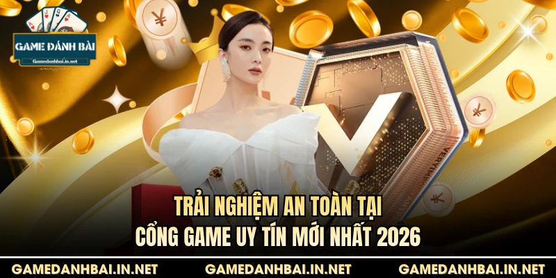 Trải nghiệm an toàn tại cổng game uy tín mới nhất 2026