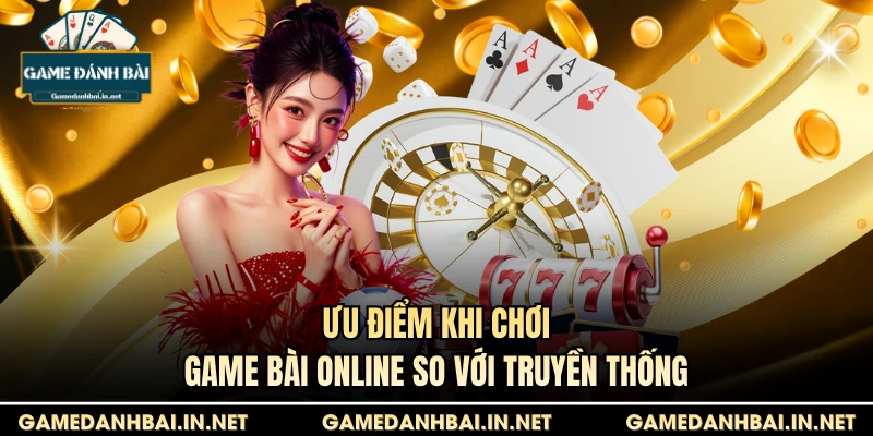 Ưu điểm khi chơi game bài online so với truyền thống