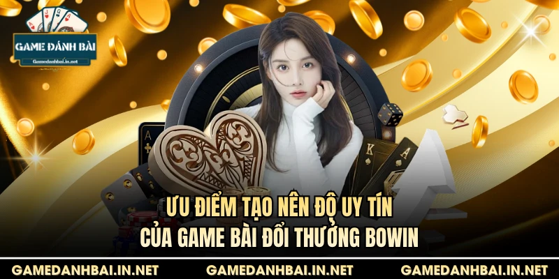 Ưu điểm tạo nên độ uy tín của game bài đổi thưởng Bowin