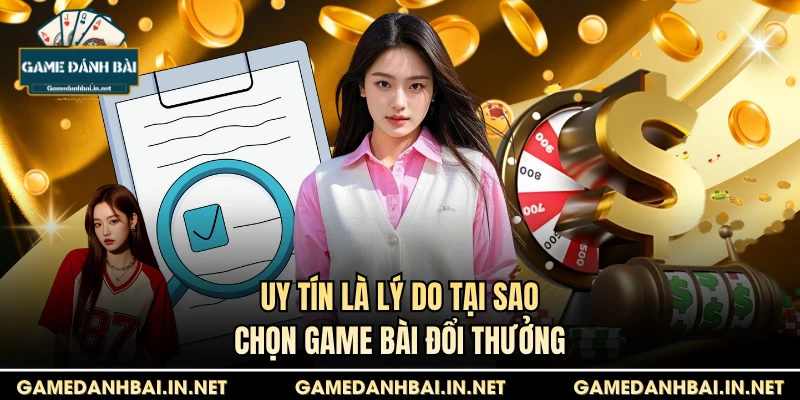 Uy tín là lý do tại sao chọn game bài đổi thưởng