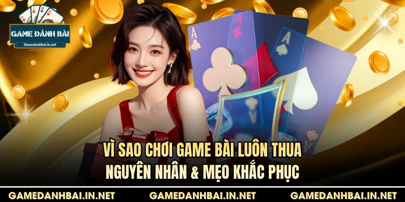 vì sao chơi game bài luôn thua